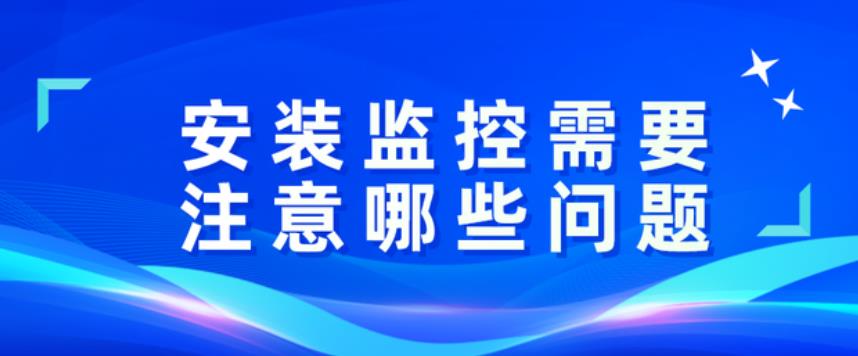<b>安裝監(jiān)控需要注意哪些問題？</b>